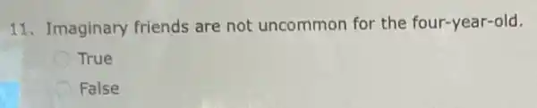 11.Imaginary friends are not uncommon for the four -year-old.
True
False