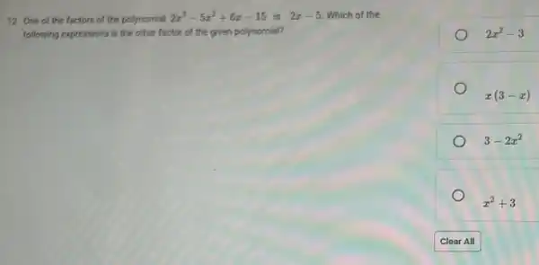 12. One of the factors of the polynomial 2x^3-5x^2+6x-15 is 2x-5 Which of the
following expressions is the other factor of the given polynomial?
2x^2-3
x(3-x)
3-2x^2
x^2+3