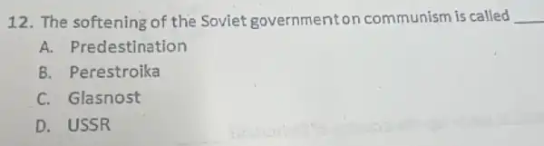 12. The softening of the Soviet governmenton communism is called __
A.Predestination
B. Perestroika
C. Glasnost
D. USSR