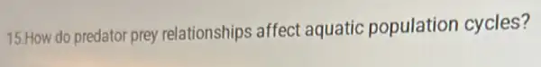 15.How do predator pre relationships affect aquatic population cycles?