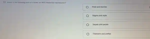17. Which of the following parts of a flower are NOT needed for reproduction?
Pistil and stamen
Stigma and style
Sepals and petals
Filament and anther