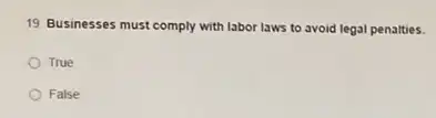 19. Businesses must comply with labor laws to avoid legal penalties.
True
False