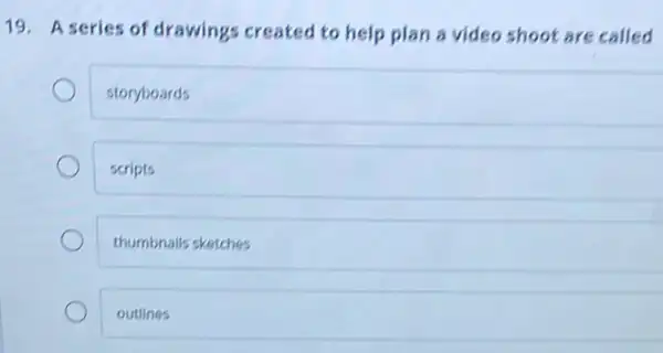 19. A series of drawings created to help plan a video shoot are called
storyboards
scripts
thumbnails sketches
outlines