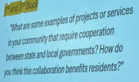 1stand 3rd Block
What are some examples of projects or services
inyour community that require cooperation
between state and loca I governments? How do
you think this collaboration benefits residents?"