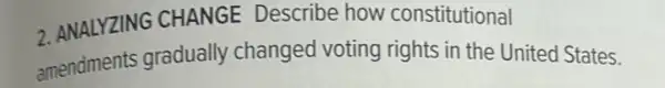 2. ANALYZING CHANGE Describe how constitutional
amendments gradually changed voting rights in the United States.