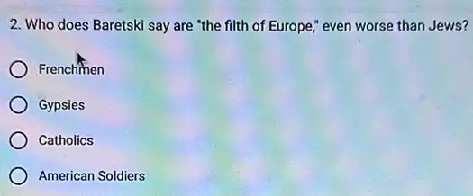 2. Who does Baretski say are "the filth of Europe," even worse than Jews?
Frenchmen
Gypsies
Catholics
American Soldiers