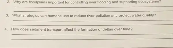 2. Why are floodplains important for controlling river flooding and supporting ecosystems?
__
3. What strategies can humans use to reduce river pollution and protect water quality?
__
4. How does sediment transport affect the formation of deltas over time?
__