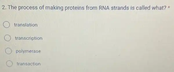 2. The process of making proteins from RNA strands is called what?
translation
transcription
polymerase
transaction