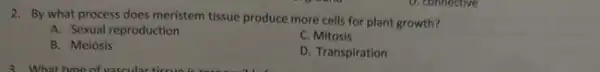 2. By what process does meristem tissue produce more cells for plant growth?
A. Sexual reproduction
C. Mitosis
B. Meiosis
D. Transpiration