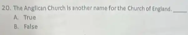20. The Anglican Church Is another name for the Church of England. __
A. True
B. False