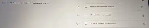 Do 24. What is one solution to the HIV/AIDS epidemic in Africa? the HIV/AIDS
Do	Decrease medical foreign assistance.	E
Di)	Slowly decrease Red Cross ald.
Do)	Increased education about epidemics.	E