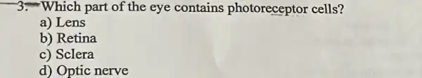 -3-Which part of the eye contains photoreceptor cells?
a) Lens
b) Retina
c) Sclera
d) Optic nerve