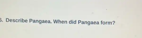 5. Describe Pangaea. When did Pangaea form?