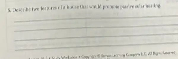 5. Describe two features of a house that would promote passive solar heating.
__
- Copyright O Sowas Learning Compony IIC.Al Righis Reserved