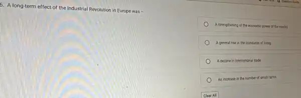 6. A long-term effect of the Industrial Revolution in Europe was
A strengthening of the economic power of the nobility
A general rise in the standards of living
A decline in international trade
An increase in the number of small farms