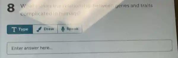8 What makes the elationship between genes and traits
complicatec in humans?
T Type
Draw
square