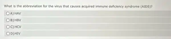 What is the abbreviation for the virus that causes acquired immune deficiency syndrome (AIDS)?
A) HAV
B) HBV
C) HCV
OD)HIV