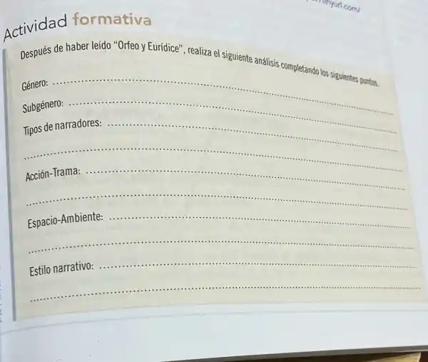 Actividad formativa
Después de haber leído "Orfeo y Eurídice", realiza el siguiente análisis completando los siguientes puntos.
Género:........
__
Subgénero: ..
__
Tipos de narradores:
__
Acción-Trama:..................
.......................................................................
__
Espacio-Ambiente .................
............
Estilo narrativo:.........	IIIIII ............................tits ............
....