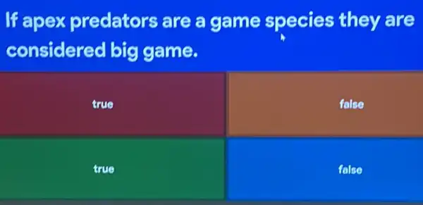If apex predators are a game species they are
considered big game.
true
felse
true
false