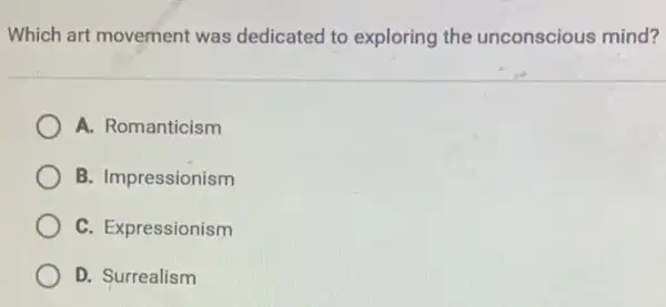 Which art movement was dedicated to exploring the unconscious mind?
A. Romanticism
B. Impressionism
C. Expressionism
D. Surrealism
