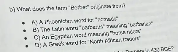 b) What does the term "Berber" originate from?
A) A Phoenician word for "nomads"
B) The Latin word "barbarus" meaning "barbarian"
C) An Egyptian word meaning "horse riders"
D) A Greek word for "North African traders"