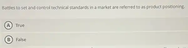 Battles to set and control technical standards in a market are referred to as product positioning.
A True
B False