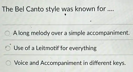 The Bel Canto style was known for __
Along melody over a simple accompaniment.
Use of a Leitmotif fo everything
Voice and Accompaniment in different keys.