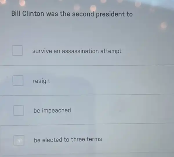 Bill Clinton was the second president to
survive an assassination attempt
resign
be impeached
be elected to three terms