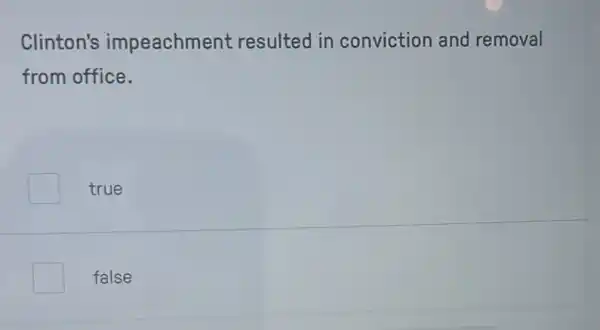 Clinton's impeachment resulted in conviction and removal
from office.
true
false