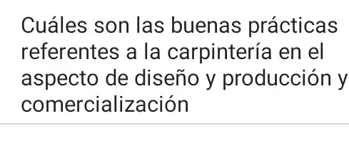 Cuáles son las buenas prácticas
referentes a la carpintería en el
aspecto de diseño y producción y
comercialización