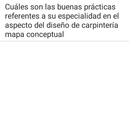 Cuáles son las buenas prácticas
referentes a su especialidad en lel
aspecto del diseño de carpintería
mapa conceptual