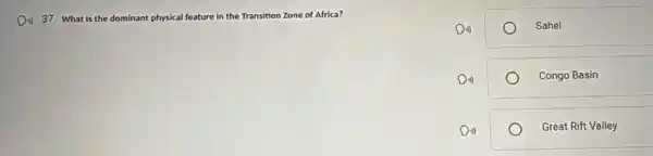 Di) 37. What is the dominant physical al feature in the Transition Zone of Africa?
Sahel
Congo Basin
Great Rift Valley