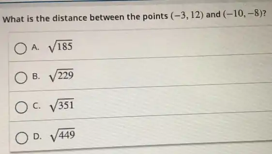 What is the distance between the points (-3,12) and (-10,-8) 7
A. sqrt (185)
B. sqrt (229)
C. sqrt (351)
D. sqrt (449)