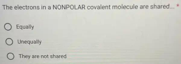 The electrons in a NONPOLAR covalent molecule are shared __
Equally
Unequally
They are not shared