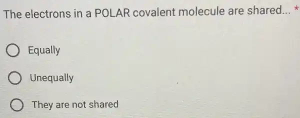 The electrons in a POLAR covalent molecule are shared. __
Equally
Unequally
They are not shared