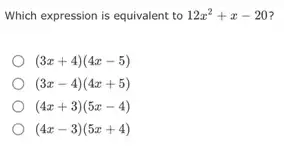 Which expression is equivalent to 12x^2+x-20 7
(3x+4)(4x-5)
(3x-4)(4x+5)
(4x+3)(5x-4)
(4x-3)(5x+4)