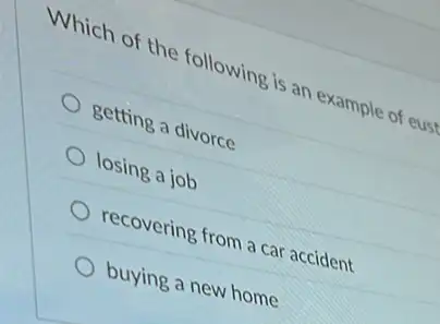 Which of the following is an example of eust
getting a divorce
losing a job
recovering from a car accident
buying a new home