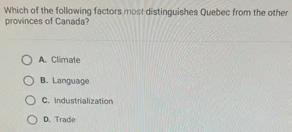 Which of the following factors most distinguishes Quebec from the other
provinces of Canada?
A. Climate
B. Language
C. Industrialization
D. Trade