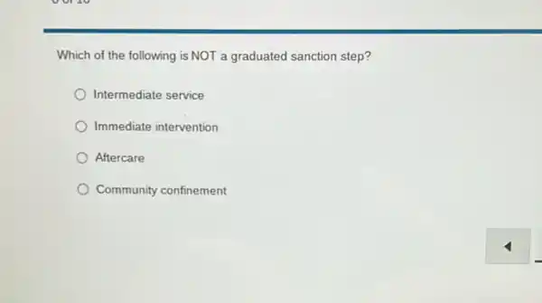 Which of the following is NOT a graduated sanction step?
Intermediate service
Immediate intervention
Aftercare
Community confinement