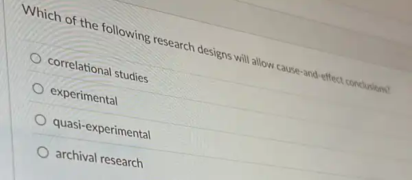 Which of the following research designs will allow cause -and-effect conclusions?
correlational studies
experimental
quasi-experimental
archival research