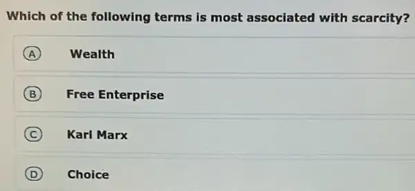 Which of the following terms is most associated with scarcity?
A Wealth
B Free Enterprise
(C) Karl Marx C
D Choice