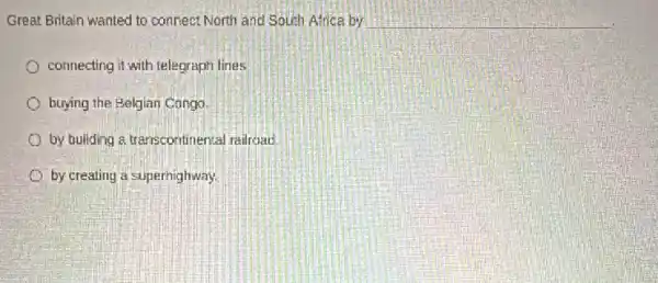 Great Britain wanted to connect North and South Africa by __
connecting it with telegraph lines
buying the Belgian Congo.
by building a transcontinental railroad
by creating a supernighway