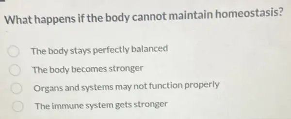 What happens if the body cannot maintain homeostasis?
The body stays perfectly balanced
The body becomes stronger
Organs and systems may not function properly
The immune system gets stronger