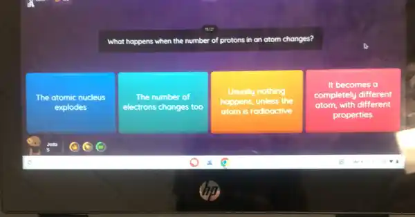 What happens when the number of protons in an atom changes?
The atomic nucleus
explodes
The number of
electrons changes too
Usually nothing
happens, unless the
atom is radioactive
It becomes a
completely different
atom, with different
properties