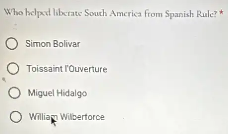 Who helped liberate South America from Spanish Rule?k
Simon Bolivar
Toissaint l'Ouverture
Miguel Hidalgo
William Wilberforce