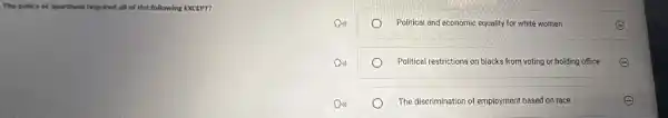id regulred all of the following EXCEPT?
Political and economic equality for white women	E
Political restrictions on blacks from voting or holding office
e The discrimination of employment based on race	E