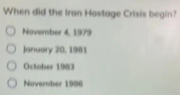 When did the Iran Hostoge Crisis begin?
November 4.1979
January 20,1981
October 1003
November 1986