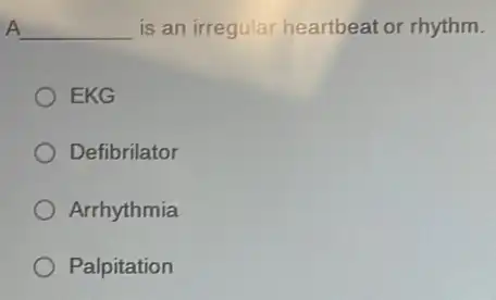 A __ is an irregular heartbeat or rhythm.
EKG
Defibrilator
Arrhythmia
Palpitation