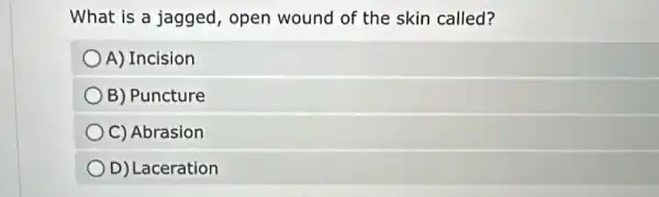 What is a jagged open wound of the skin called?
A) Incision
B) Puncture
C) Abrasion
D) Laceration