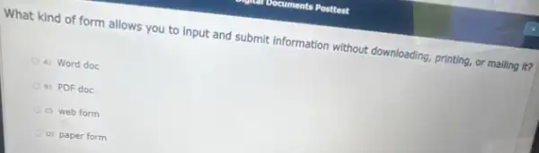 What kind of form allows you to input and submit information without downloading, printing, or mailing it?
A) Word doc
B) PDF doc
c) web form
D) paper form